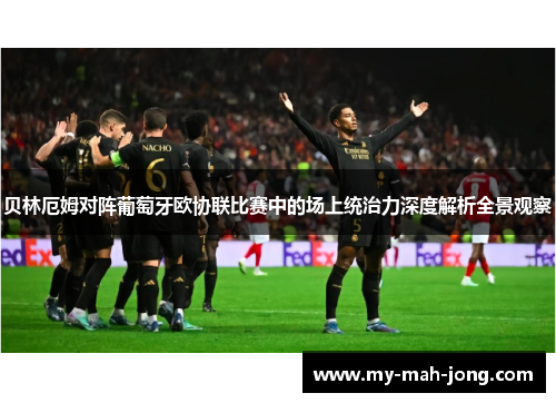 贝林厄姆对阵葡萄牙欧协联比赛中的场上统治力深度解析全景观察 贝林厄姆对阵葡萄牙欧协联比赛中的场上统治力深度解析全景观察
