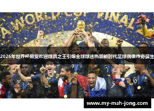 2026年世界杯最受欢迎球员之王引爆全球球迷热潮新时代足球偶像传奇诞生 2026年世界杯最受欢迎球员之王引爆全球球迷热潮新时代足球偶像传奇诞生