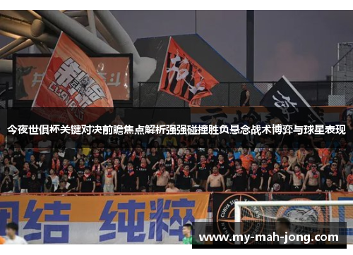 今夜世俱杯关键对决前瞻焦点解析强强碰撞胜负悬念战术博弈与球星表现