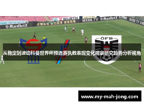 从稳定到波动科曼世界杯预选赛执教表现变化观察研究趋势分析视角