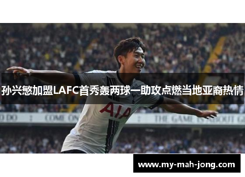 孙兴慜加盟LAFC首秀轰两球一助攻点燃当地亚裔热情 孙兴慜加盟LAFC首秀轰两球一助攻点燃当地亚裔热情