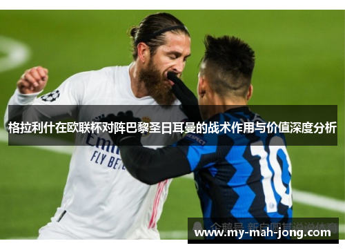 格拉利什在欧联杯对阵巴黎圣日耳曼的战术作用与价值深度分析 格拉利什在欧联杯对阵巴黎圣日耳曼的战术作用与价值深度分析