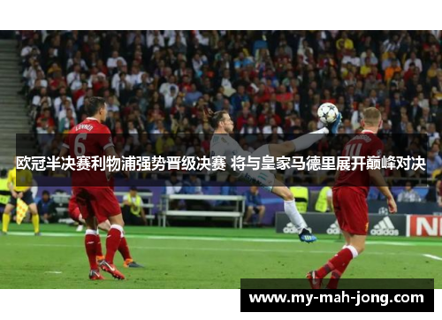 欧冠半决赛利物浦强势晋级决赛 将与皇家马德里展开巅峰对决 欧冠半决赛利物浦强势晋级决赛 将与皇家马德里展开巅峰对决
