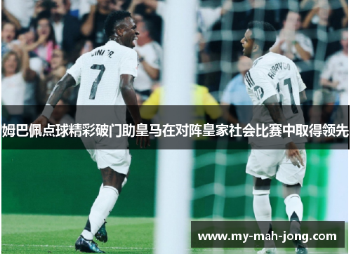 姆巴佩点球精彩破门助皇马在对阵皇家社会比赛中取得领先