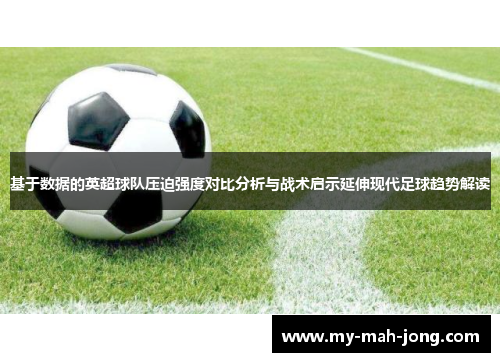 基于数据的英超球队压迫强度对比分析与战术启示延伸现代足球趋势解读