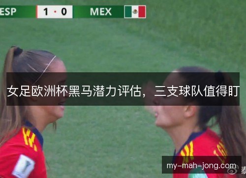 女足欧洲杯黑马潜力评估，三支球队值得盯
