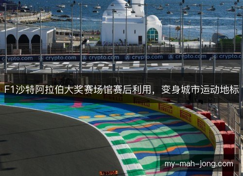 F1沙特阿拉伯大奖赛场馆赛后利用,变身城市运动地标 F1沙特阿拉伯大奖赛场馆赛后利用,变身城市运动地标